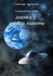 Александр Тартарский - Галактические сказки. Девочка с голубой планеты