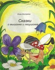 Игорь Востряков - Сказки о мышонке и лягушонке